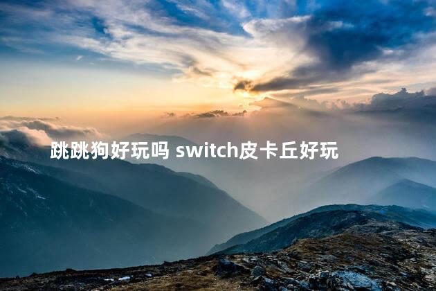 跳跳狗好玩吗 switch皮卡丘好玩吗